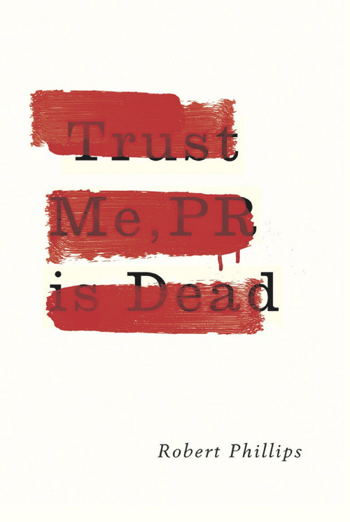 Trust Me, PR Is Dead by Robert Phillips, 9781783520831