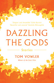 Dazzling the Gods (Stories) by Tom Vowler, 9781783523993