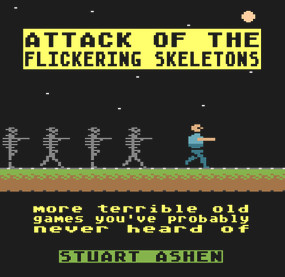 Attack of the Flickering Skeletons (More Terrible Old Games You've Probably Never Heard Of) by Stuart Ashen, 9781783524136
