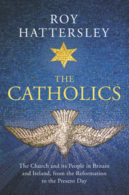 The Catholics (The Church and its People in Britain and Ireland, from the Reformation to the Present Day) - 9781784741587 by Roy Hattersley, 9781784741587