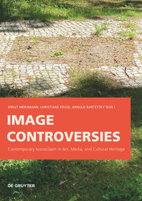 Image Controversies (Contemporary Iconoclasm in Art, Media, and Cultural Heritage) by Birgit Mersmann, Christiane Kruse, Arnold Bartetzky, 9783110773484