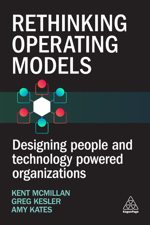 Rethinking Operating Models (Designing People and Technology Powered Organizations) by Kent McMillan, Amy Kates, Greg Kesler, 9781398617964