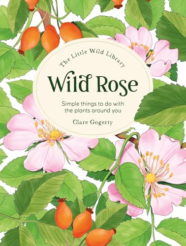 The Little Wild Library: Wild Rose (Simple things to do with the plants around you.) by Clare Gogerty, 9781446313756