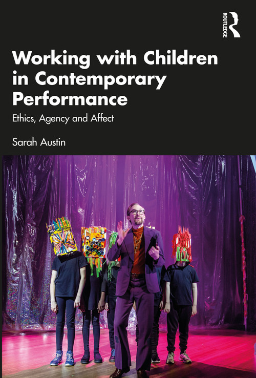 Working with Children in Contemporary Performance (Ethics, Agency and Affect) by Sarah Austin, 9781032459622