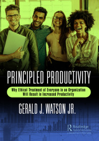 Principled Productivity (Why Ethical Treatment of Everyone in an Organization Will Result in Increased Productivity) by Gerald J. Watson Jr., 9781032298412