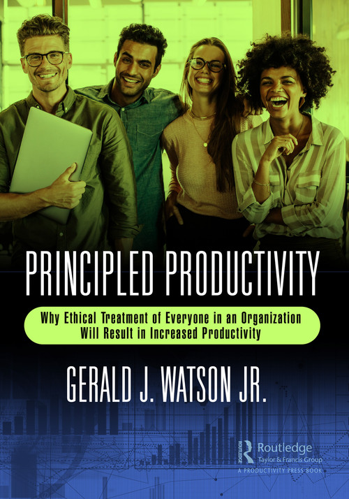 Principled Productivity (Why Ethical Treatment of Everyone in an Organization Will Result in Increased Productivity) by Gerald J. Watson Jr., 9781032298412