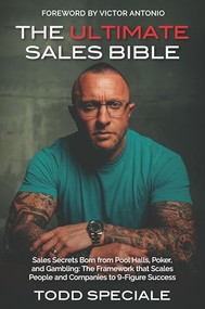 The Ultimate Sales Bible (Sales Secrets Born from Pool Halls, Poker,and Gambling: The Framework that Scales People and Companies to 9-Figure Success) by Todd Speciale, 9781956370140