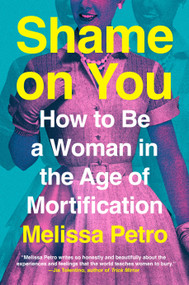 Shame on You (How to Be a Woman in the Age of Mortification) by Melissa Petro, 9780593714997