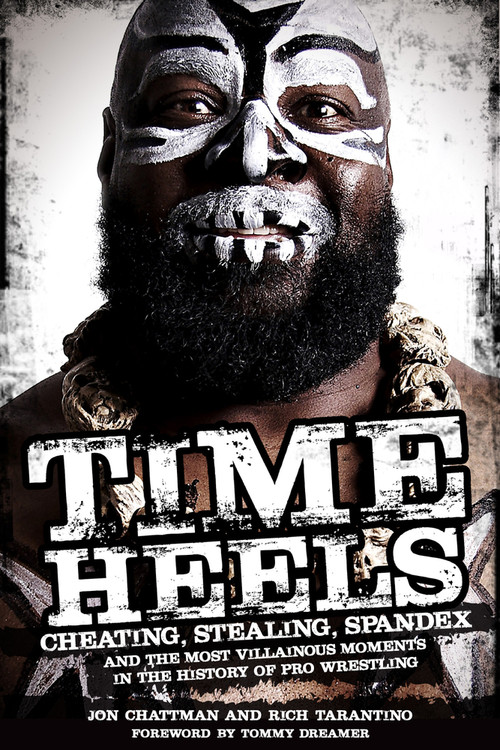 Time Heels (Cheating, Stealing, Spandex and the Most Villainous Moments in the History of Pro Wrestling) by Jon Chattman, Rich Tarantino, Tommy Dreamer, 9781909626300
