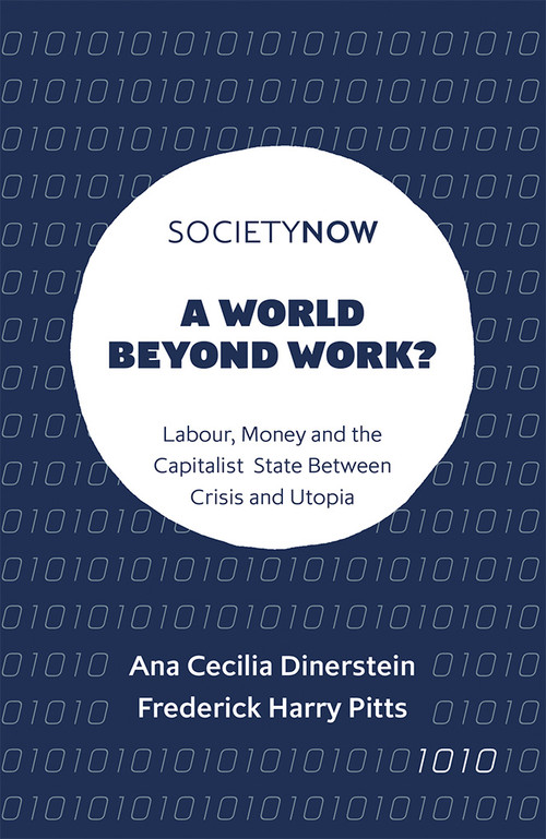 A World Beyond Work? (Labour, Money and the Capitalist State Between Crisis and Utopia) by Ana Cecilia Dinerstein, Frederick Harry Pitts, 9781787691469