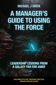 A Manager's Guide to Using the Force (Leadership Lessons from a Galaxy Far Far Away) by Michael J. Urick, 9781800712331