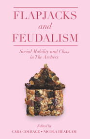 Flapjacks and Feudalism (Social Mobility and Class in The Archers) by Cara Courage, Nicola Headlam, 9781800713895