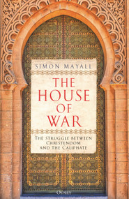 The House of War (The Struggle between Christendom and the Caliphate) by Simon Mayall, 9781472864338