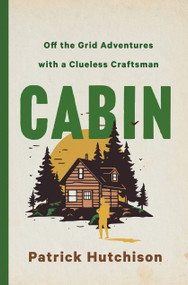 CABIN (Off the Grid Adventures with a Clueless Craftsman) by Patrick Hutchison, 9781250285706