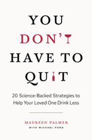 You Don't Have to Quit (20 Science-Backed Strategies to Help Your Loved One Drink Less) by Maureen Palmer, 9781774584668