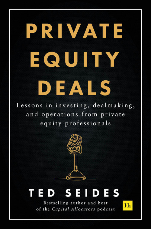 Private Equity Deals (Lessons in investing, dealmaking, and operations from private equity professionals) by Ted Seides, 9781804090732