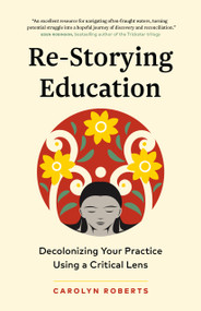 Re-Storying Education (Decolonizing Your Practice Using a Critical Lens) by Carolyn Roberts, 9781774584965