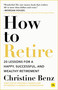 How to Retire (20 lessons for a happy, successful, and wealthy retirement) by Christine Benz, 9781804090695