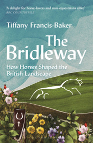 The Bridleway (How Horses Shaped the British Landscape - WINNER OF THE ELWYN HARTLEY-EDWARDS AWARD) - 9781399403177 by Tiffany Francis-Baker, 9781399403177