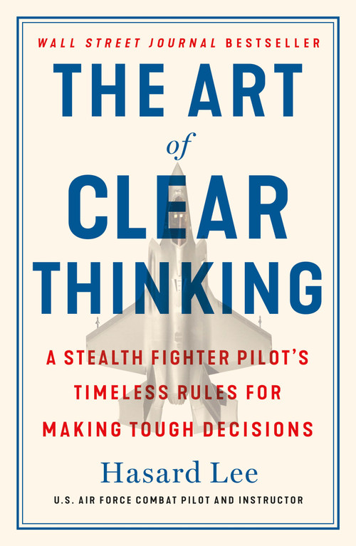 The Art of Clear Thinking (A Stealth Fighter Pilot's Timeless Rules for Making Tough Decisions) - 9781250845856 by Hasard Lee, 9781250845856