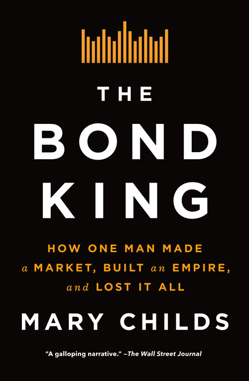 The Bond King (How One Man Made a Market, Built an Empire, and Lost It All) - 9781250120861 by Mary Childs, 9781250120861