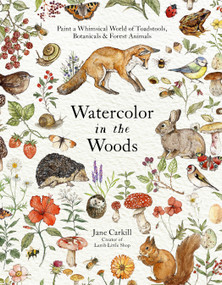 Watercolor in the Woods (Paint a Whimsical World of Forest Animals, Botanicals, Toadstools and More) by Jane Carkill, 9798890030863