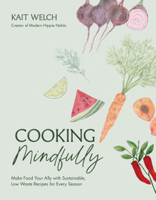 Cooking Mindfully (Make Food Your Ally with Sustainable, Low Waste Recipes for Every Season) by Kait Welch, 9798890031303