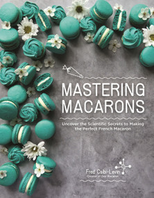 Mastering Macarons (Uncover the Scientific Secrets to Making the Perfect French Macaron) by Fred Csibi-Levin, 9798890031150