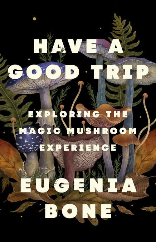 Have a Good Trip (Exploring the Magic Mushroom Experience) by Eugenia Bone, 9781250885654