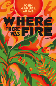 Where There Was Fire (A Novel) - 9781250817396 by John Manuel Arias, 9781250817396