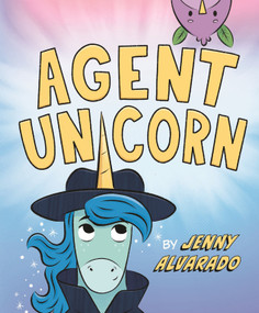 Agent Unicorn by Jenny Alvarado, Jenny Alvarado, 9781645678984