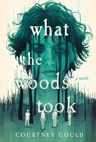 What the Woods Took (A Novel) by Courtney Gould, 9781250340672