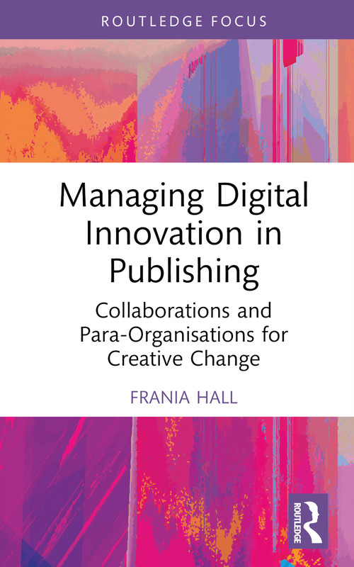 Managing Digital Innovation in Publishing (Collaborations and Para-Organisations for Creative Change) by Frania Hall, 9781032456799