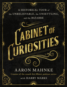 Cabinet of Curiosities (A Historical Tour of the Unbelievable, the Unsettling, and the Bizarre) by Aaron Mahnke, Harry Marks, 9781250291202