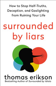 Surrounded by Liars (How to Stop Half-Truths, Deception, and Gaslighting from Ruining Your Life) by Thomas Erikson, 9781250339188