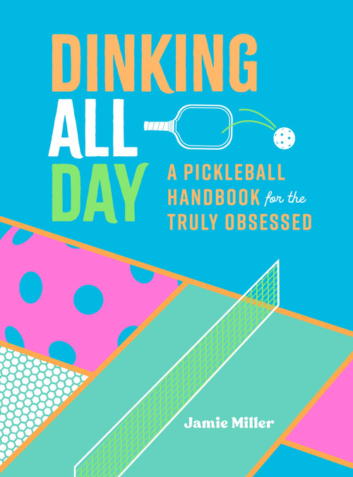 Dinking All Day (A Pickleball Handbook for the Truly Obsessed) by Jamie Miller, 9781250347091