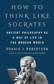How to Think Like Socrates (Ancient Philosophy as a Way of Life in the Modern World) by Donald J. Robertson, 9781250280503