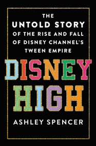 Disney High (The Untold Story of the Rise and Fall of Disney Channel's Tween Empire) by Ashley Spencer, 9781250283450