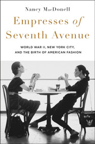 Empresses of Seventh Avenue (World War II, New York City, and the Birth of American Fashion) by Nancy MacDonell, 9781250288738