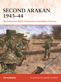 Second Arakan 1943-44 (Shattering the Myth of Japanese Invincibility in Burma) by Tim Moreman, Johnny Shumate, 9781472859662