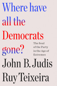 Where Have All the Democrats Gone? (The Soul of the Party in the Age of Extremes) - 9781250877482 by Ruy Teixeira, John B. Judis, 9781250877482