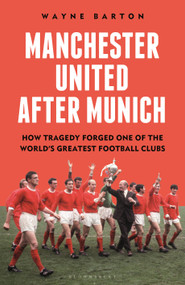 Manchester United After Munich (How Tragedy Forged One of the World's Greatest Football Clubs) by Wayne Barton, 9781399413848