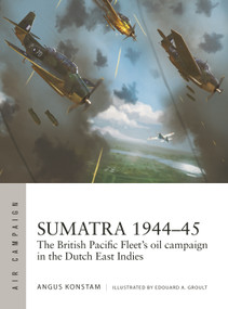Sumatra 1944-45 (The British Pacific Fleet's oil campaign in the Dutch East Indies) by Angus Konstam, Edouard A. Groult, 9781472862419