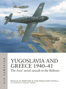 Yugoslavia and Greece 1940-41 (The Axis' aerial assault in the Balkans) by Pier Paolo Battistelli, Basilio Martino, Graham Turner, 9781472859242