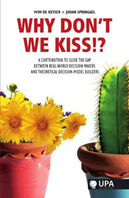 Why Don't We KISS!? (A Contribution to Close the Gap Between Real-World Decision Makers and Theoretical Decision-Model Builders) by Wim De Keyser, Johan Springael, 9789054876137