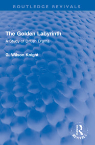 The Golden Labyrinth (A Study of British Drama) by G. Wilson Knight, 9781032193816