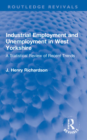 Industrial Employment and Unemployment in West Yorkshire (A Statistical Review of Recent Trends) - 9781032183022 by J. Henry Richardson