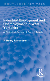 Industrial Employment and Unemployment in West Yorkshire (A Statistical Review of Recent Trends) - 9781032183022 by J. Henry Richardson, 9781032183022