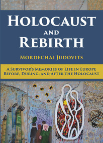 Holocaust and Rebirth (A survivor's memories of life in Europe before, during, and after the Holocaust) by Mordechai Judovits, 9789655242379