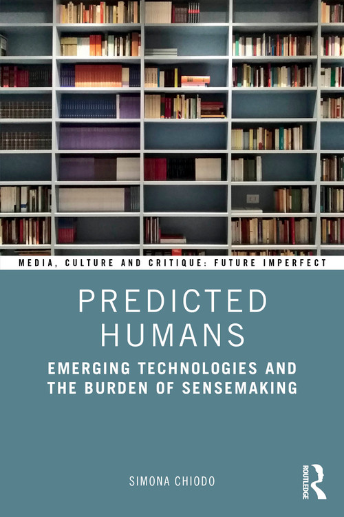 Predicted Humans (Emerging Technologies and the Burden of Sensemaking) by Simona Chiodo, 9781032643113